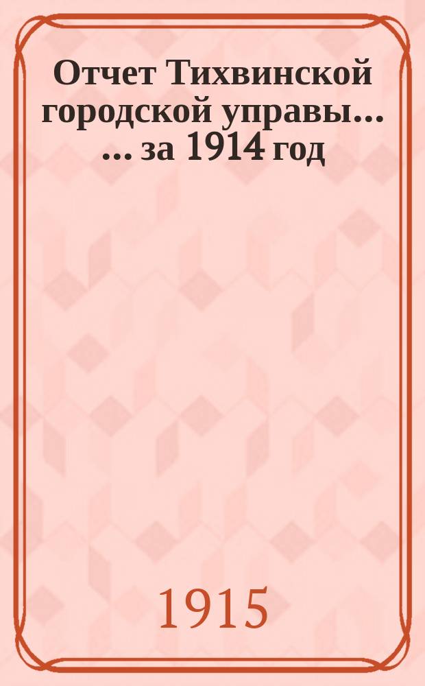 Отчет Тихвинской городской управы ... ... за 1914 год