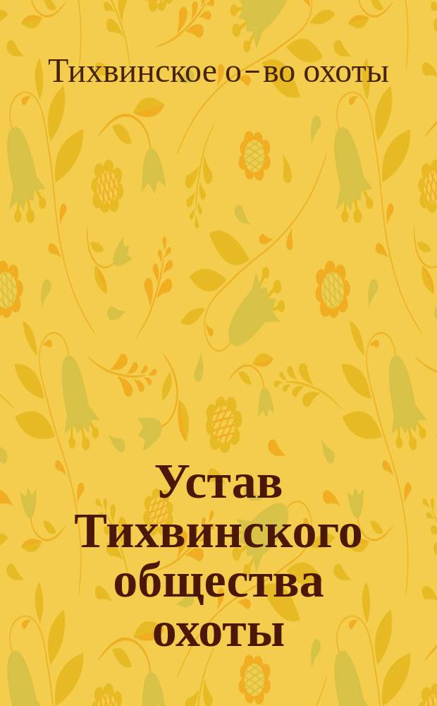 Устав Тихвинского общества охоты : Утв. 4 февр. 1911 г.