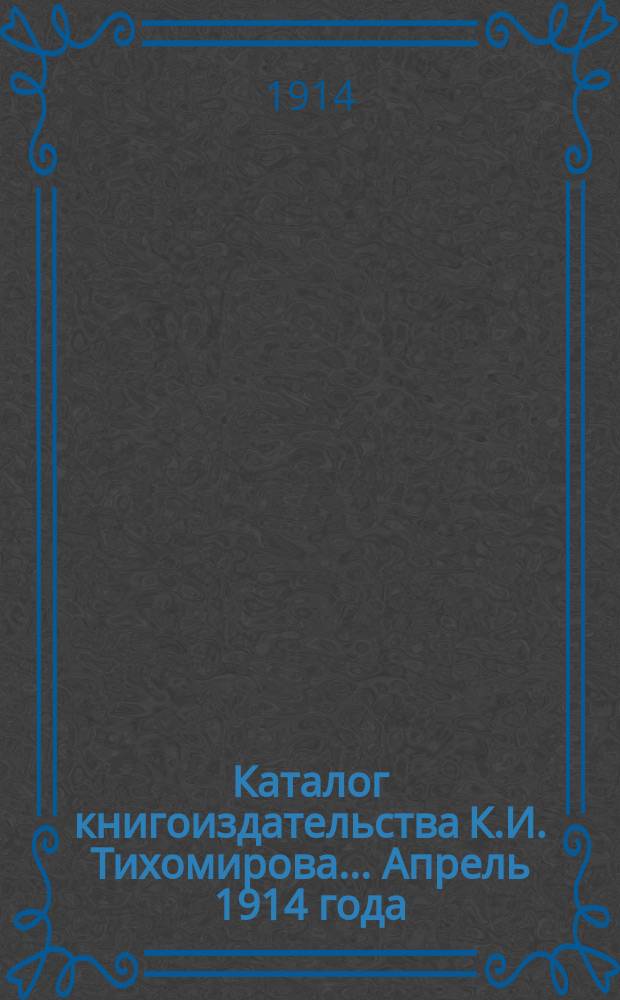 Каталог книгоиздательства К.И. Тихомирова. ... Апрель 1914 года