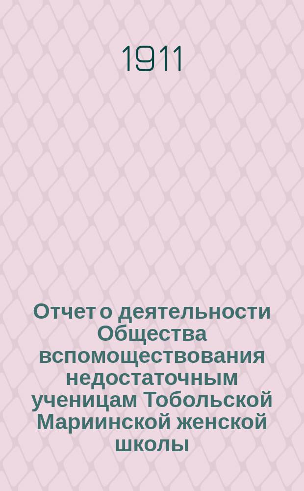 Отчет о деятельности Общества вспомоществования недостаточным ученицам Тобольской Мариинской женской школы... ... за 1909-1910 уч. год