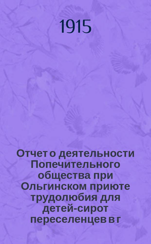 Отчет о деятельности Попечительного общества при Ольгинском приюте трудолюбия для детей-сирот переселенцев в г. Тобольске... ... за 1914 год