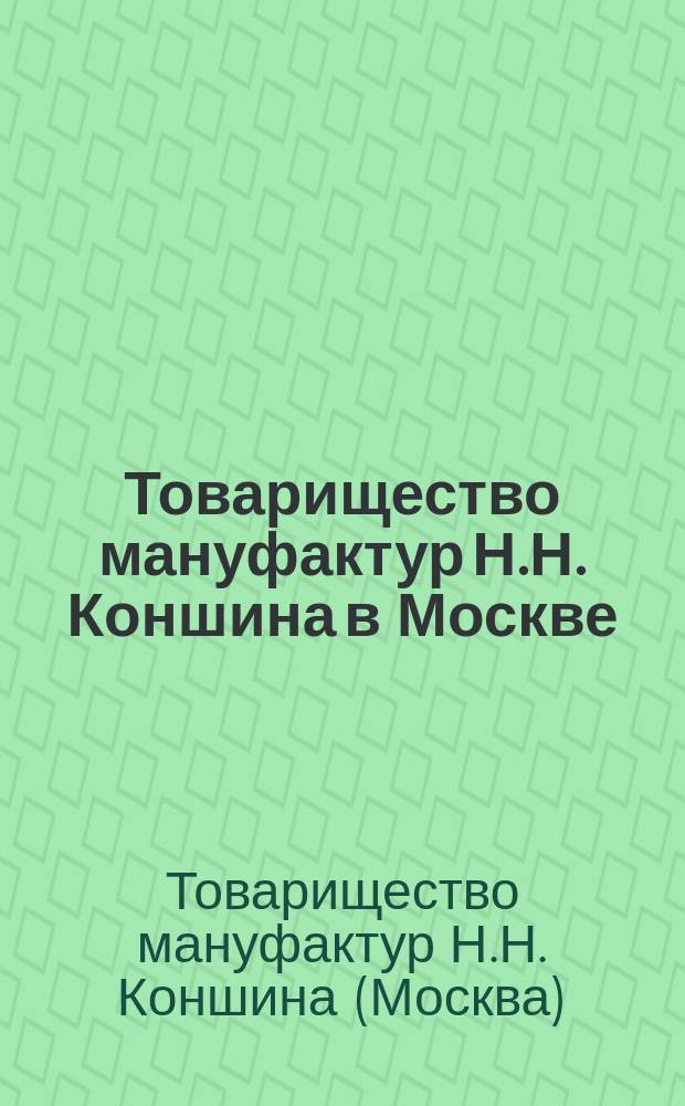 Товарищество мануфактур Н.Н. Коншина в Москве : Обзор деятельности