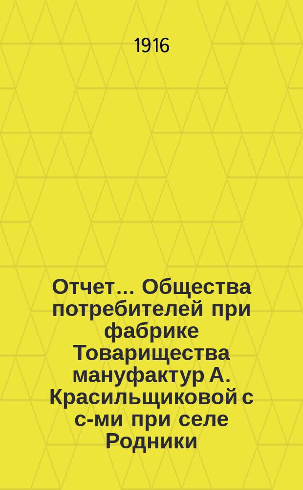 Отчет... Общества потребителей при фабрике Товарищества мануфактур А. Красильщиковой с с-ми при селе Родники, Костромской губернии. ... с 1 января 1915 г. по 1 января 1916 г.