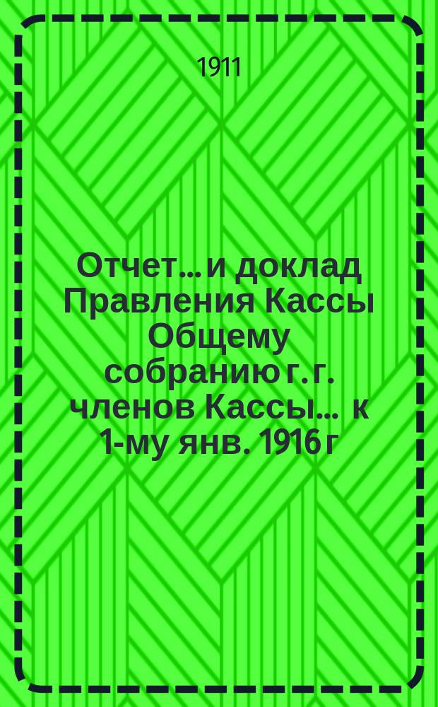 Отчет... и доклад Правления Кассы Общему собранию г. г. членов Кассы. ... к 1-му янв. 1916 г. (со времени открытия Кассы 36-й)