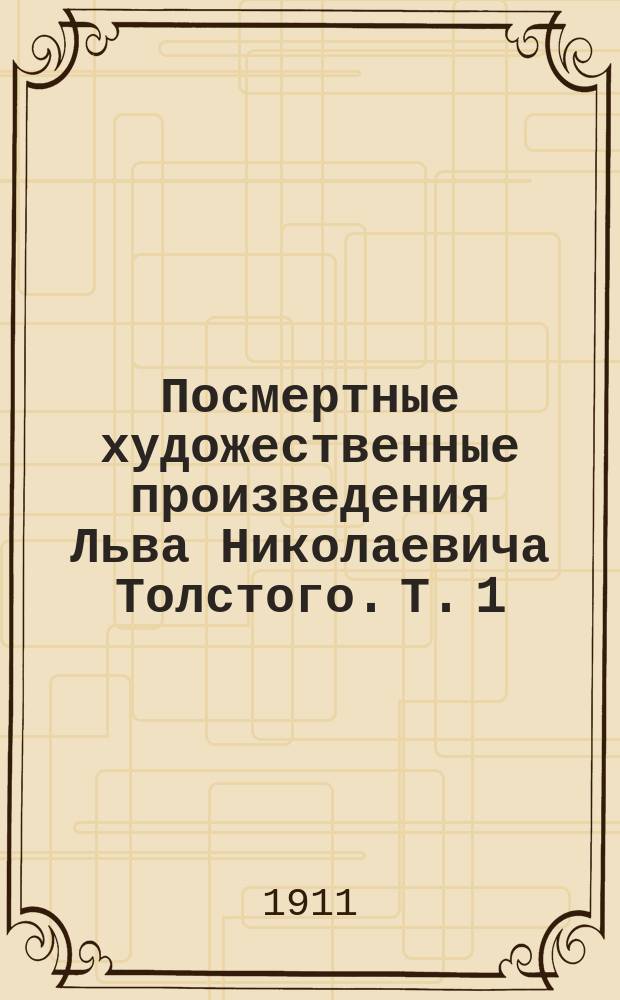 Посмертные художественные произведения Льва Николаевича Толстого. Т. 1 : Дьявол ; Фальшивый купон ; После бала ; Алеша Горшок ; Что я видел во сне ; От ней все качества ; Живой труп