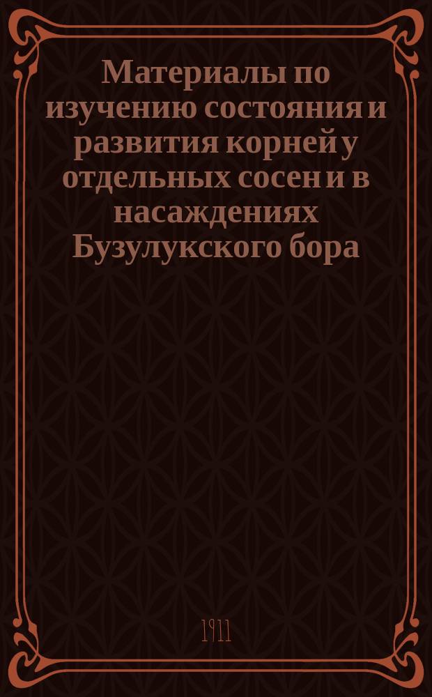Материалы по изучению состояния и развития корней у отдельных сосен и в насаждениях Бузулукского бора : Из наблюдений в Боровом опыт. лесничестве, Самар. губ.