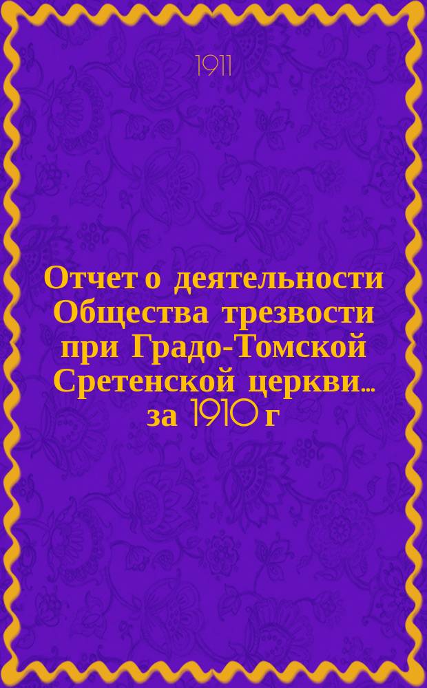 Отчет о деятельности Общества трезвости при Градо-Томской Сретенской церкви... ... за 1910 г.