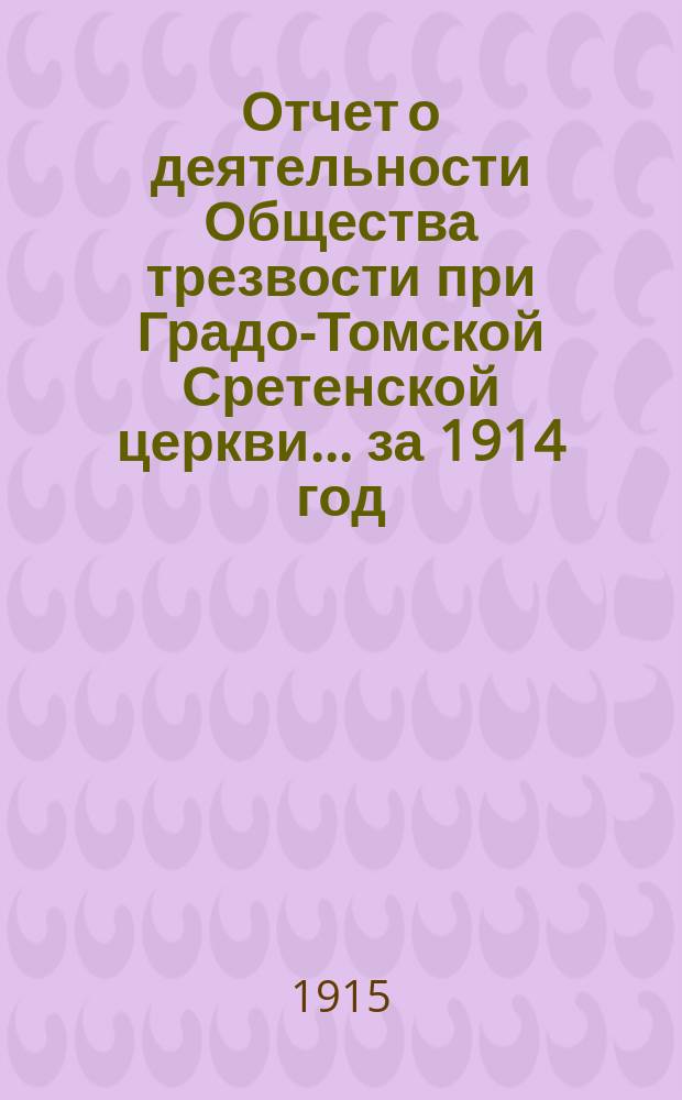 Отчет о деятельности Общества трезвости при Градо-Томской Сретенской церкви... ... за 1914 год