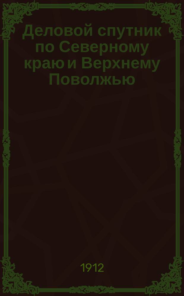 Деловой спутник по Северному краю и Верхнему Поволжью : С прил. 9 карт губ. и 4 пл. городов