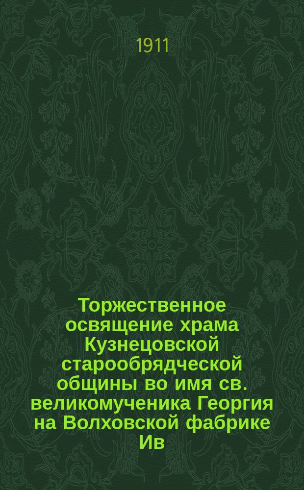 Торжественное освящение храма Кузнецовской старообрядческой общины во имя св. великомученика Георгия на Волховской фабрике Ив. Ем. Кузнецова 14 ноября 1910 г.