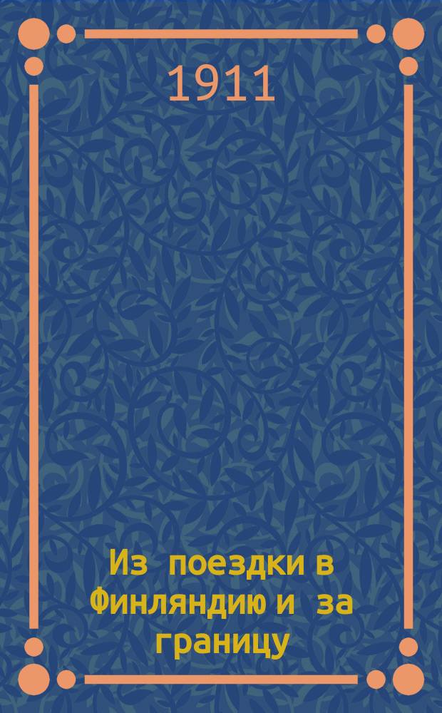Из поездки в Финляндию и за границу: Выборг, Гельсингфорс, Свеаборг, Стокгольм, Христиания, Копенгаген, Киль и Лондон