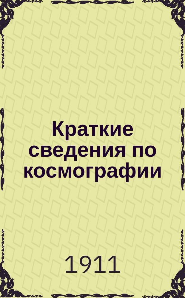 Краткие сведения по космографии : С прил. карты звезд. неба для сев. полушария