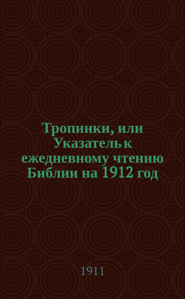 Тропинки, или Указатель к ежедневному чтению Библии [на 1912 год]