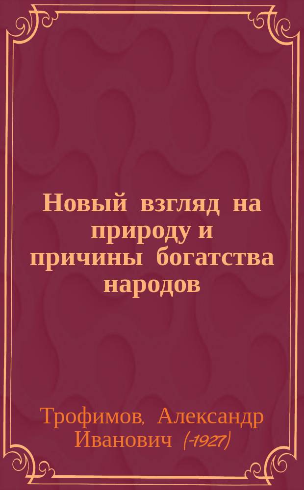 Новый взгляд на природу и причины богатства народов : Попытка обращения к суждению здравомыслящих людей из народа