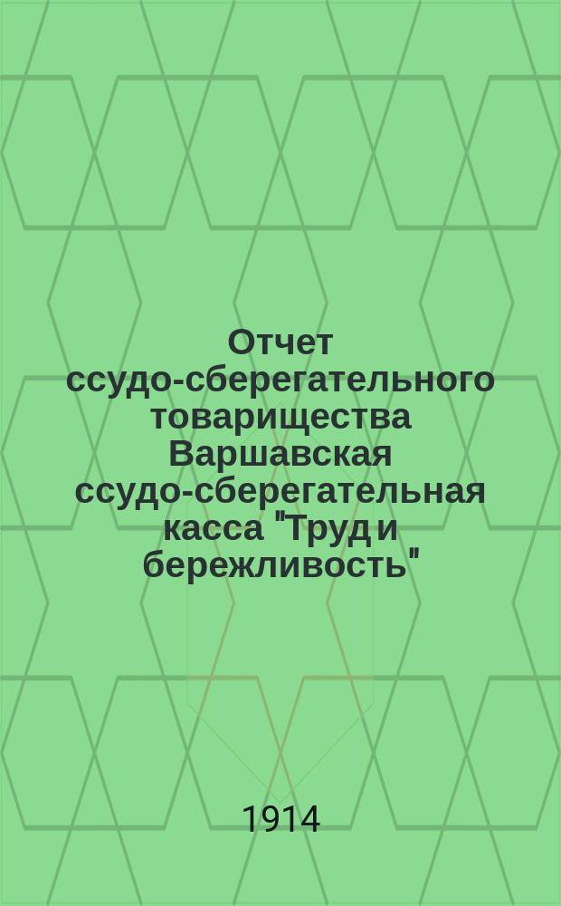 Отчет ссудо-сберегательного товарищества Варшавская ссудо-сберегательная касса "Труд и бережливость"... за 1913 год