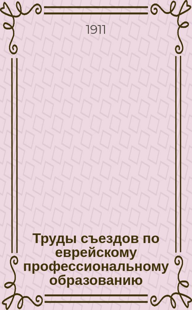 Труды съездов по еврейскому профессиональному образованию: 1) деятелей по женскому еврейскому образованию в декабре 1909 г., 2) заведующих еврейскими [мужскими] ремесленными училищами и ремесленными классами - декабрь 1908 г : Ч. 1-2. Ч. 2 : Съезд заведывающих еврейскими мужскими ремесленными училищами и ремесленными классами