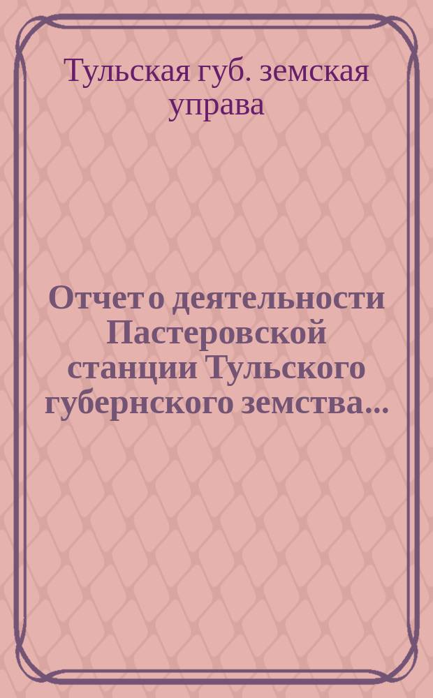Отчет о деятельности Пастеровской станции Тульского губернского земства...