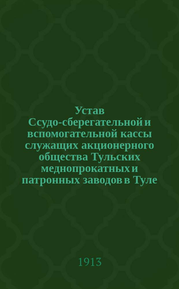 Устав Ссудо-сберегательной и вспомогательной кассы служащих акционерного общества Тульских меднопрокатных и патронных заводов в Туле