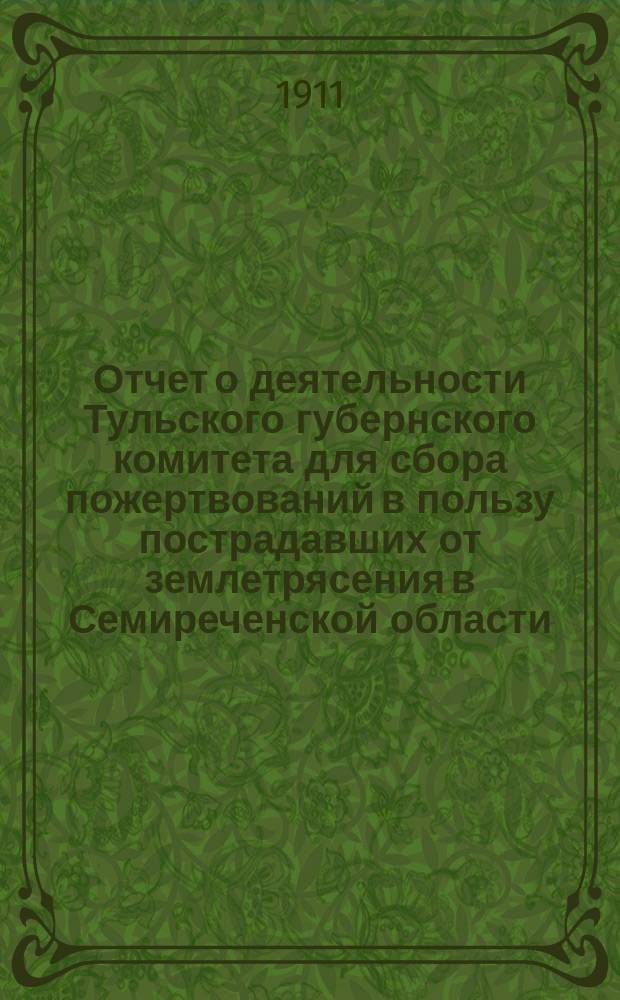 Отчет о деятельности Тульского губернского комитета для сбора пожертвований в пользу пострадавших от землетрясения в Семиреченской области