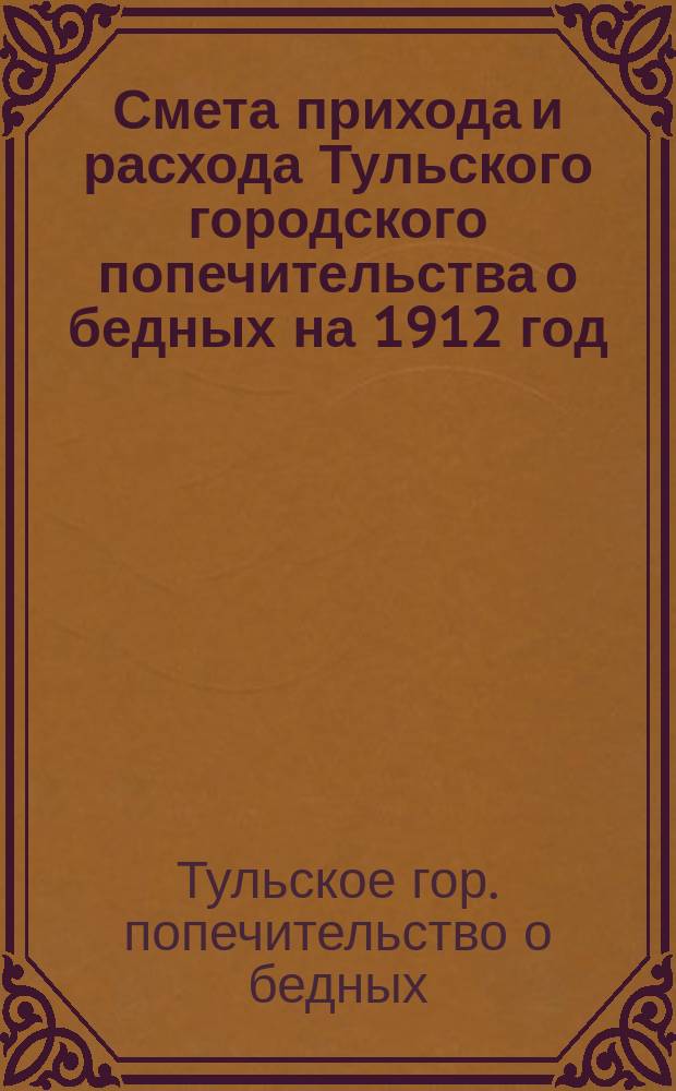 Смета прихода и расхода Тульского городского попечительства о бедных на 1912 год