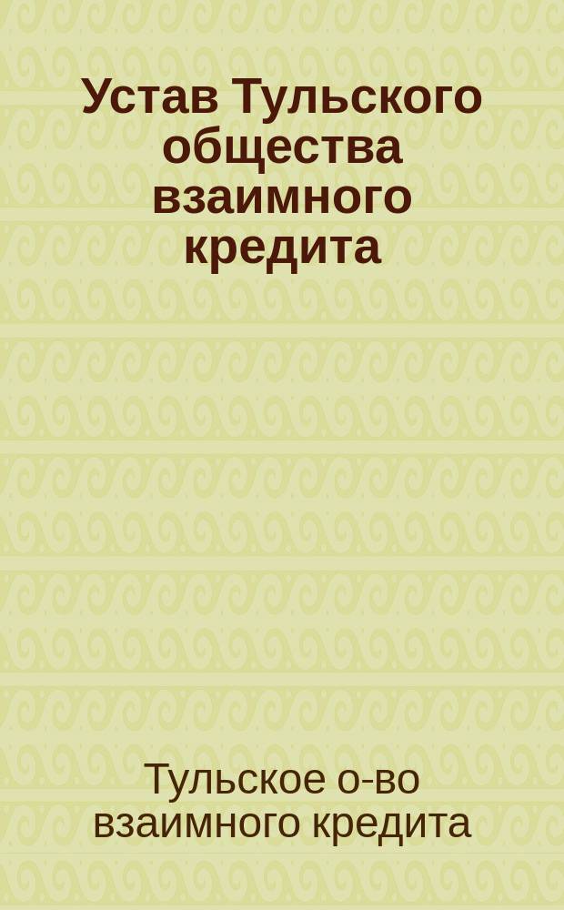 Устав Тульского общества взаимного кредита : Утв. 28 марта 1911 г.