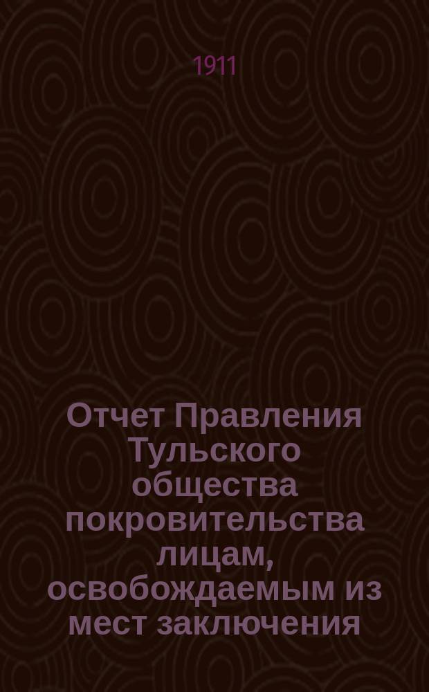 Отчет Правления Тульского общества покровительства лицам, освобождаемым из мест заключения (патроната) ... ... за 1910 год
