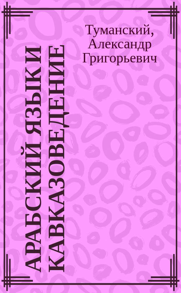 Арабский язык и кавказоведение : Публ. лекция на Тифлис. высш. курсах по кавказоведению, чит. 6 нояб. 1910 г