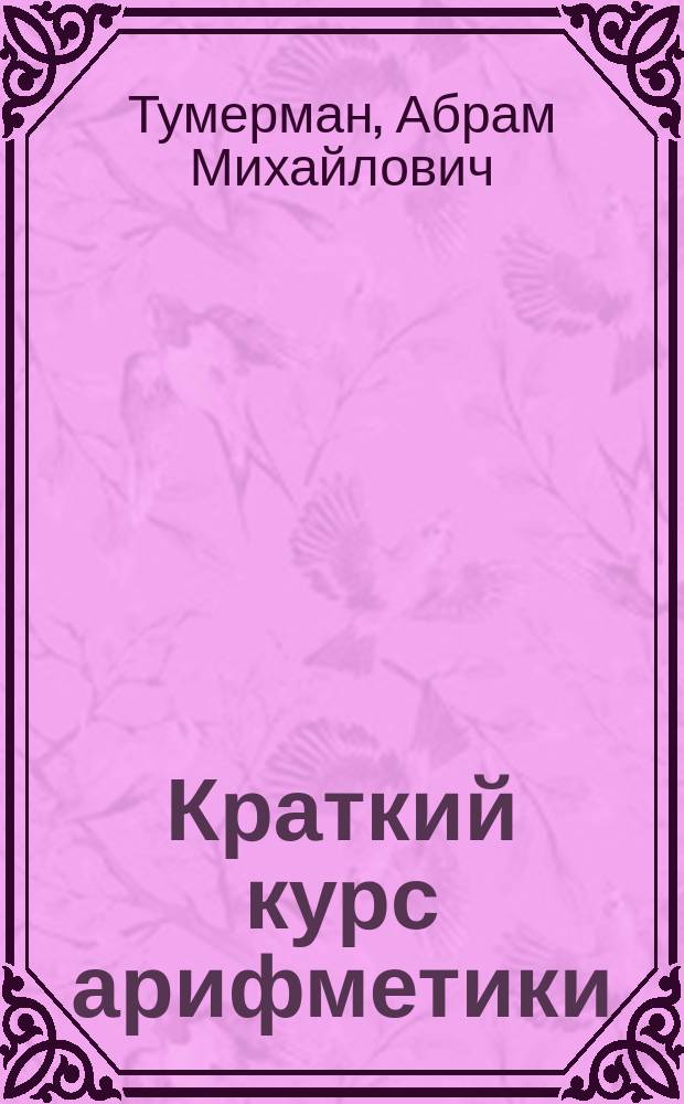 Краткий курс арифметики : Для гор. уч-щ и мл. кл. сред. учеб. заведений