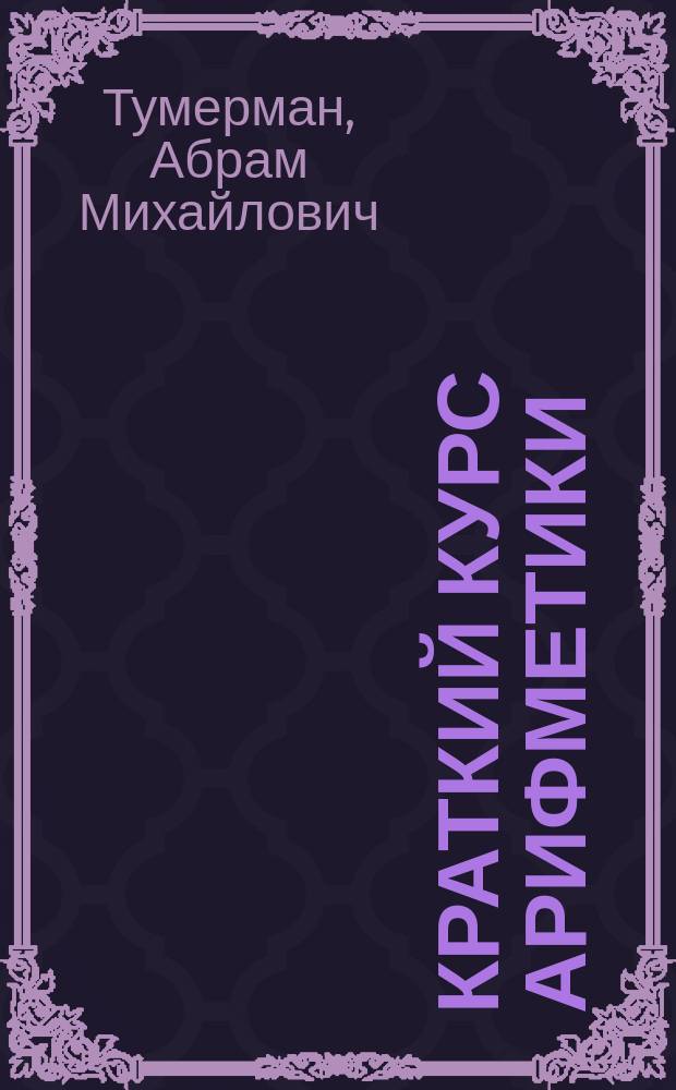 Краткий курс арифметики : Для гор. уч-щ и мл. кл. сред. учеб. заведений