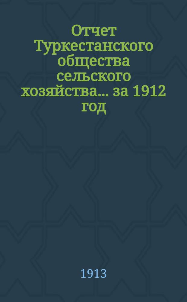 Отчет Туркестанского общества сельского хозяйства... ... за 1912 год