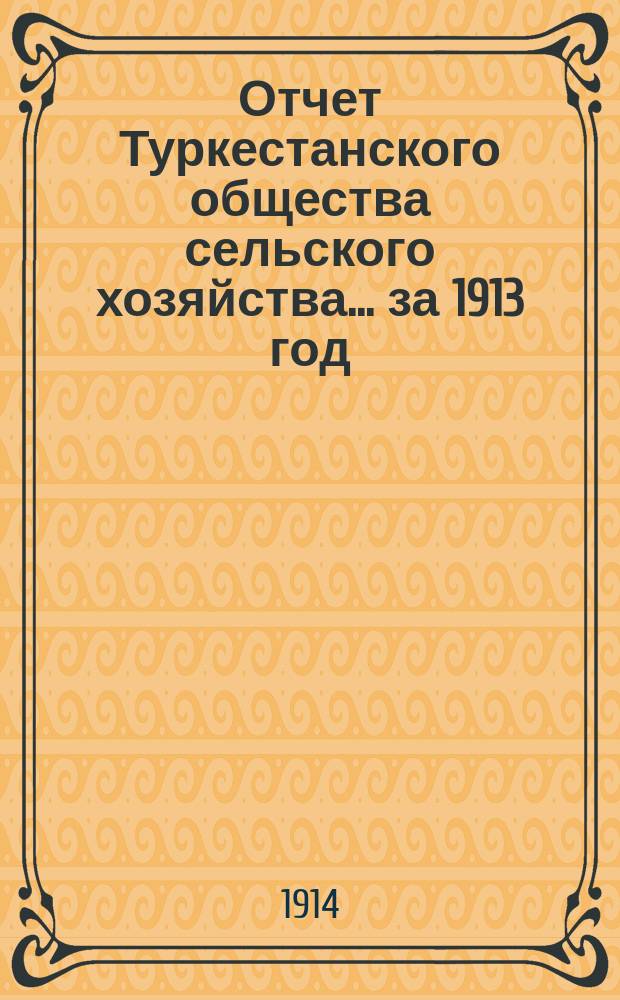 Отчет Туркестанского общества сельского хозяйства... ... за 1913 год