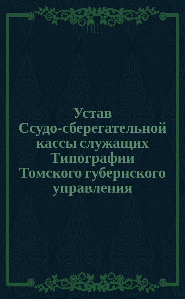 Устав Ссудо-сберегательной кассы служащих Типографии Томского губернского управления : Утв. 25 февр. 1911 г.