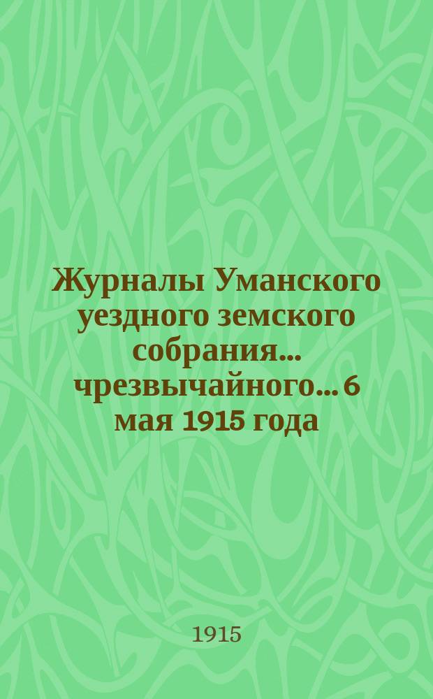 Журналы Уманского уездного земского собрания... чрезвычайного... 6 мая 1915 года : чрезвычайного... 6 мая 1915 года и доклады Управы