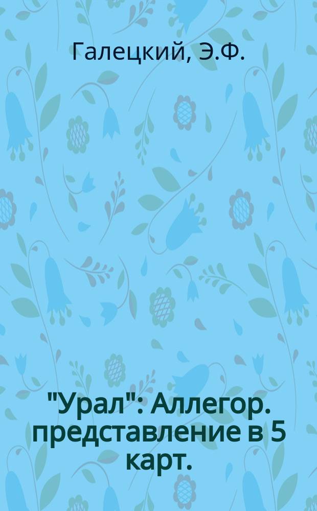 "Урал" : Аллегор. представление в 5 карт. : Либретто