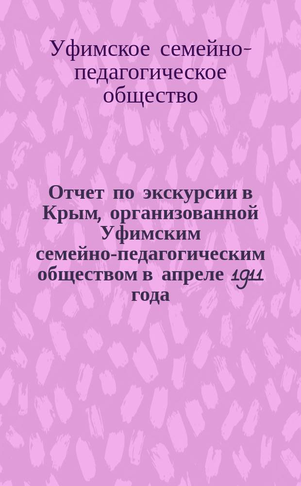 Отчет по экскурсии в Крым, организованной Уфимским семейно-педагогическим обществом в апреле 1911 года : Доложен в заседании Комис. экскурсии о-ва 29 апр. 1911 г. : Подготовка экскурсии в Крым и переписка