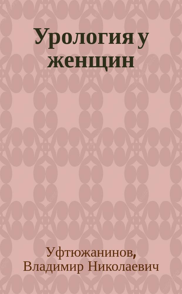 Урология у женщин : Методы исследования. Общая диагностика. Частная патология и терапия
