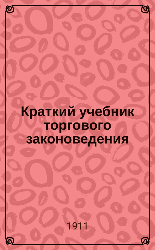 Краткий учебник торгового законоведения : Сост. применит. к прогр. счетовод. курсов