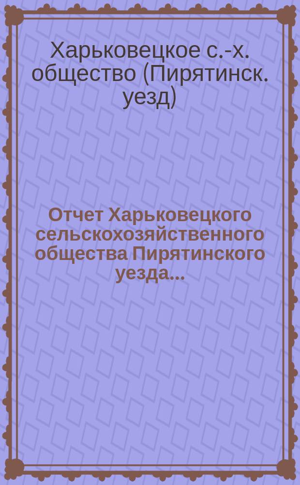 Отчет Харьковецкого сельскохозяйственного общества Пирятинского уезда...