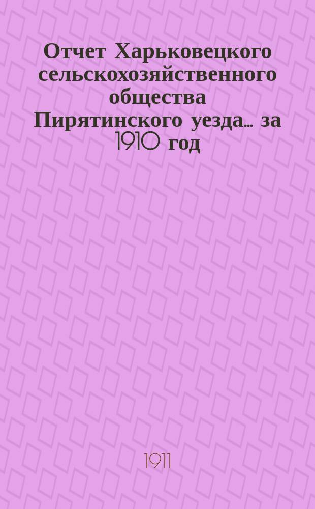 Отчет Харьковецкого сельскохозяйственного общества Пирятинского уезда... ... за 1910 год