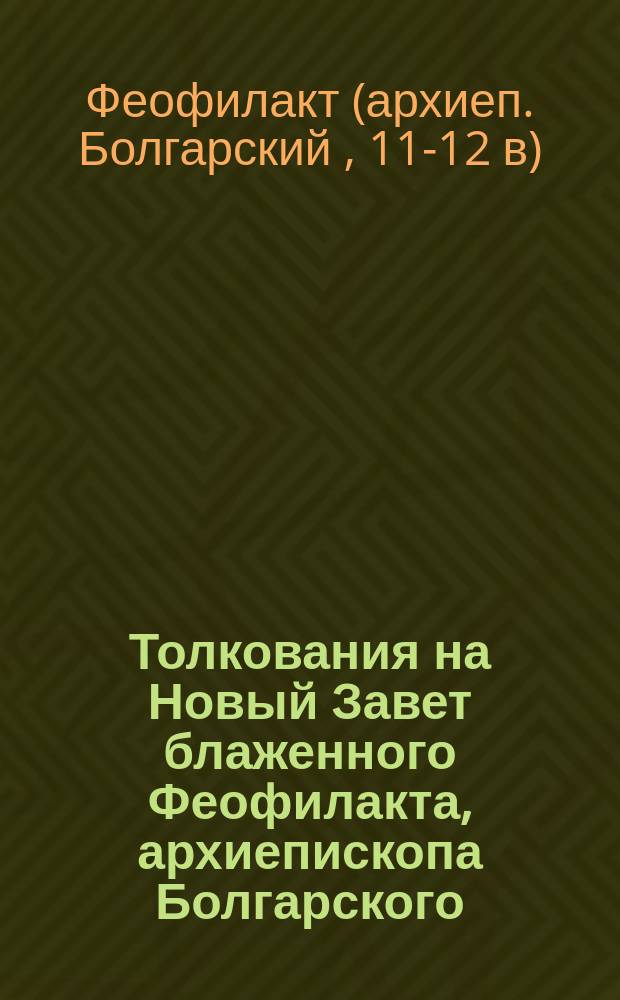 Толкования на Новый Завет блаженного Феофилакта, архиепископа Болгарского : Кн. 1-6