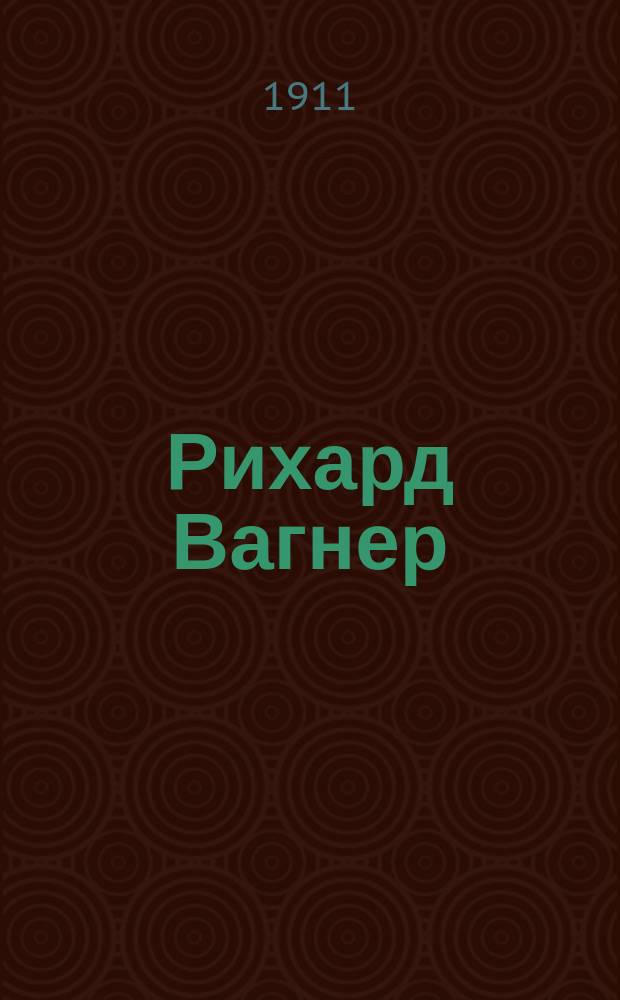 Рихард Вагнер : Его жизнь и муз. творчество. Ч. 1 и 2