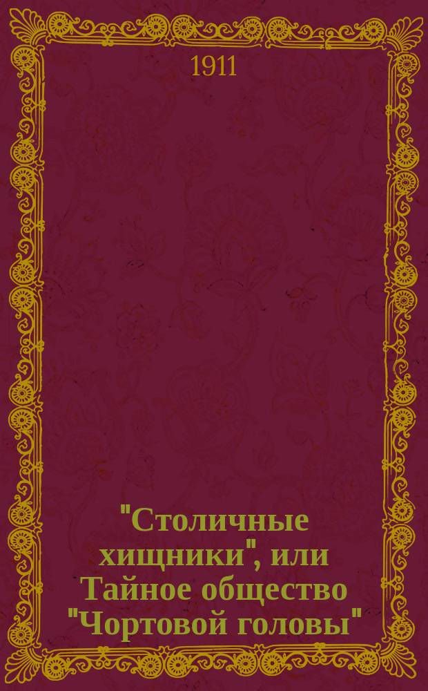 "Столичные хищники", или Тайное общество "Чортовой головы" : Роман из жизни столич. жулья и темных дельцов