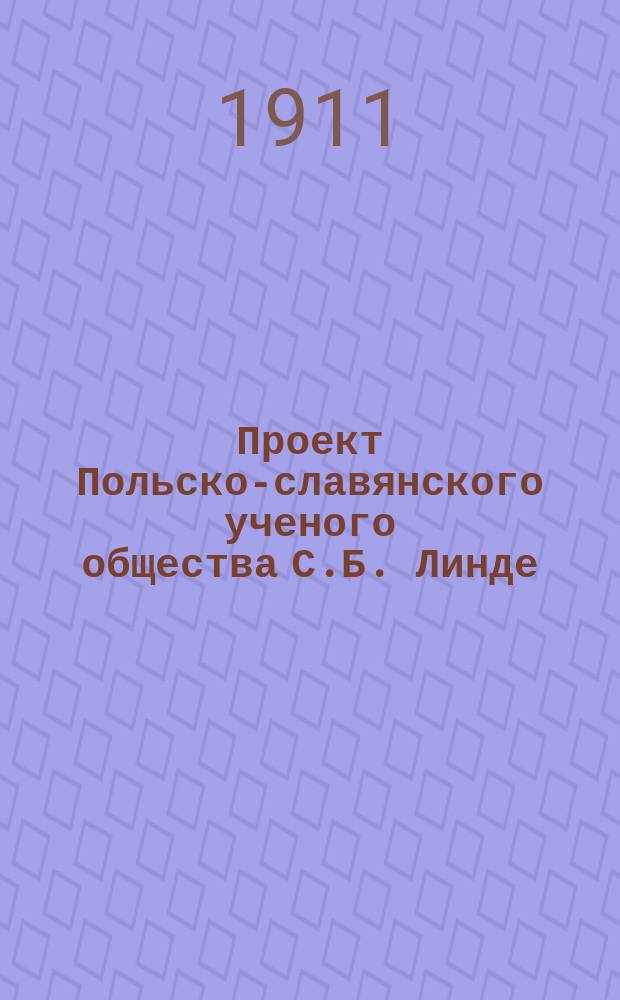 Проект Польско-славянского ученого общества С.Б. Линде = [Pierwszy rzut zasad Towarzystwa polsko-slowianskiego]