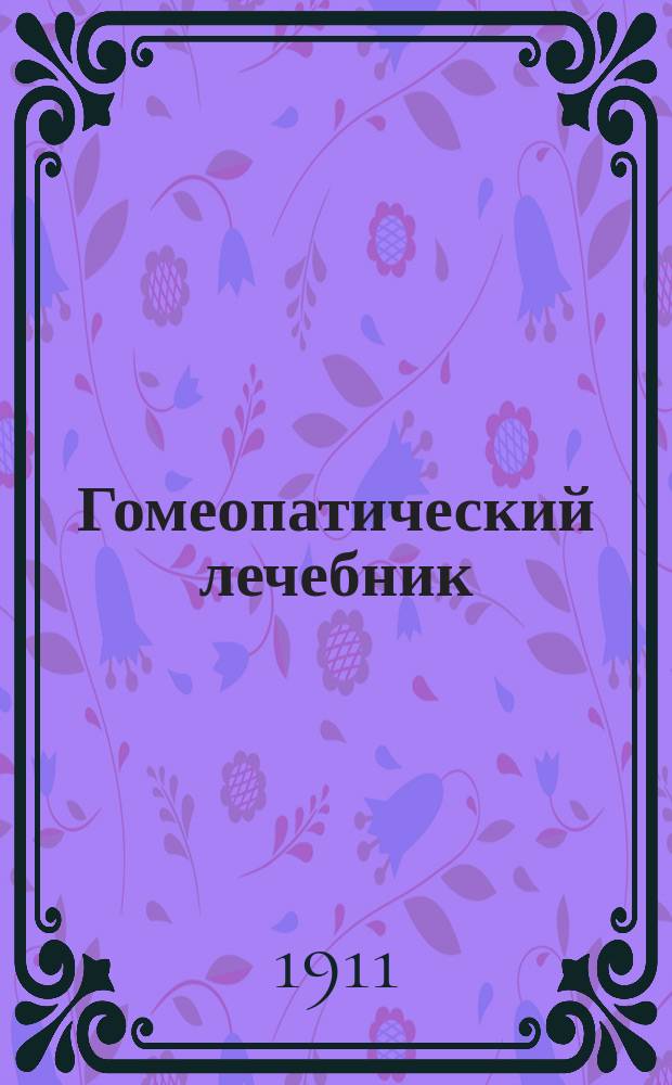 Гомеопатический лечебник : Полное рук. к самопомощи в болезнях гомеопат. лекарствами В 4 ч. С портр. основателя гомеопатии С. Ганемана. Вып. 1-. Вып. 1