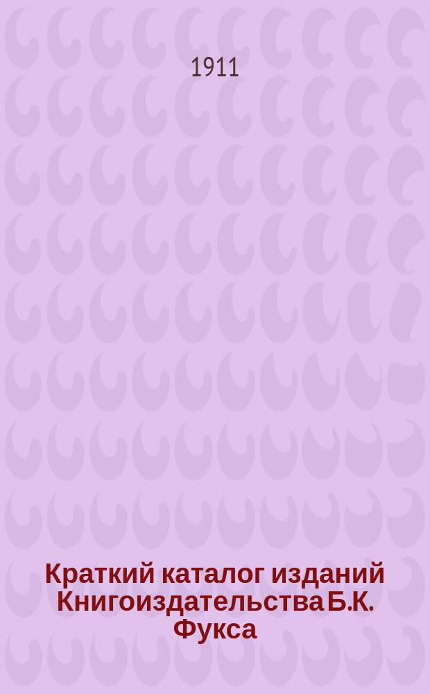 Краткий каталог изданий Книгоиздательства Б.К. Фукса (Киев) и других издательских фирм.. : Для иногородних. ... на 1911 год