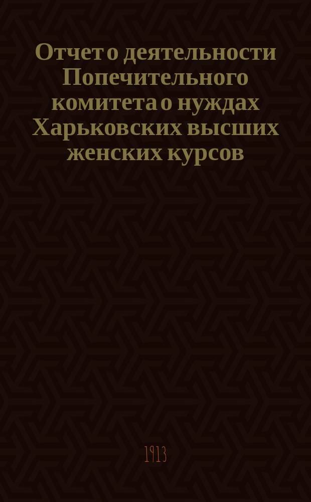 Отчет о деятельности Попечительного комитета о нуждах Харьковских высших женских курсов... за 1912 год