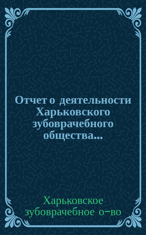 Отчет о деятельности Харьковского зубоврачебного общества...