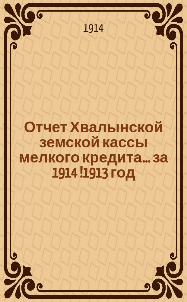 Отчет Хвалынской земской кассы мелкого кредита... за 1914 [!1913] год