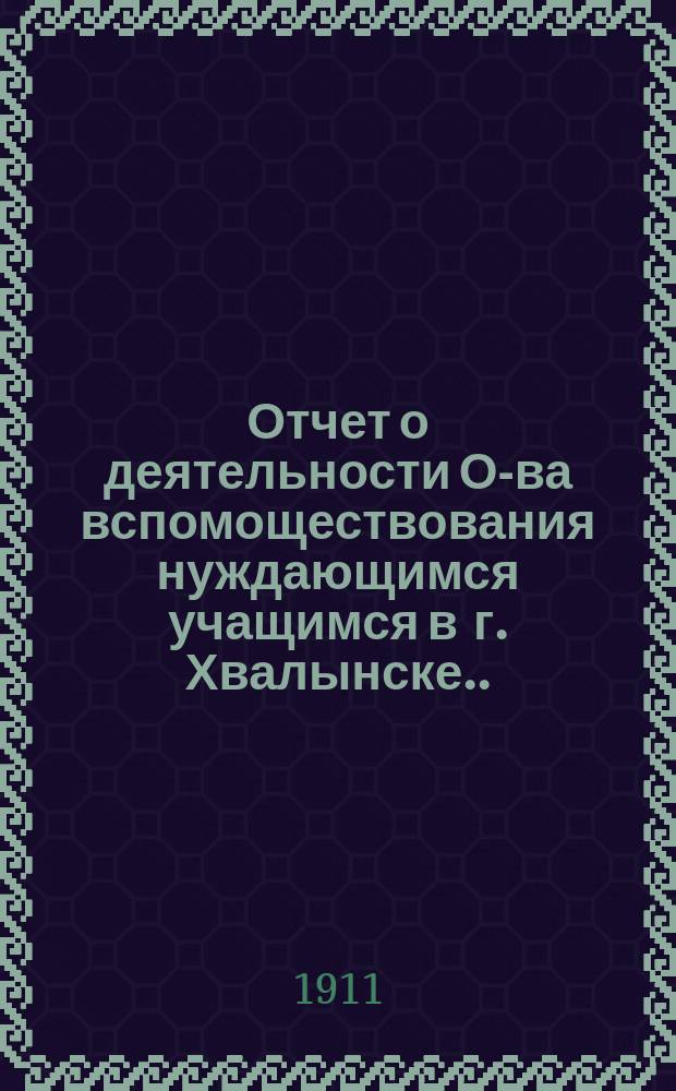 Отчет о деятельности О-ва вспомоществования нуждающимся учащимся в г. Хвалынске... ... за 1910 год