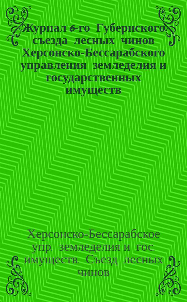Журнал 6-го Губернского съезда лесных чинов Херсонско-Бессарабского управления земледелия и государственных имуществ, состоявшегося в сентябре месяце 1910 г.